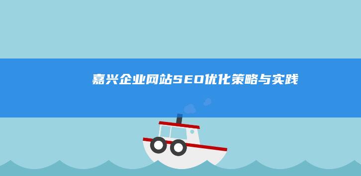 嘉兴企业网站SEO优化策略与实践