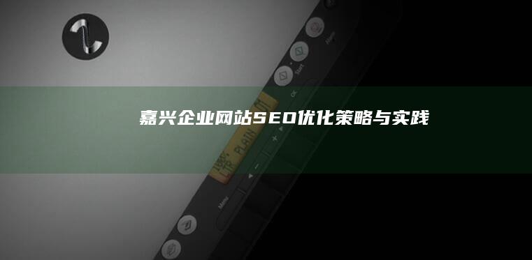 嘉兴企业网站SEO优化策略与实践