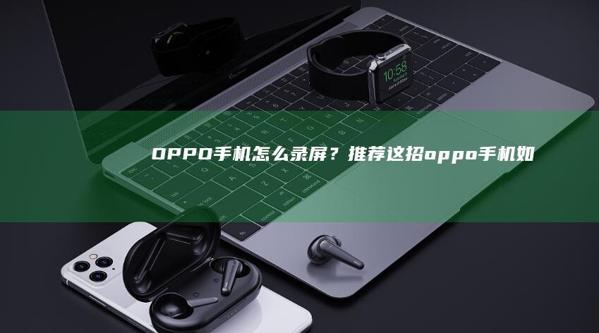 OPPO手机怎么录屏？推荐这招oppo手机如何录屏「OPPO手机怎么录屏？推荐这招」